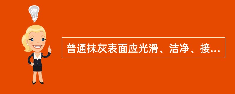 普通抹灰表面应光滑、洁净、接搓平整，分格缝应清晰。