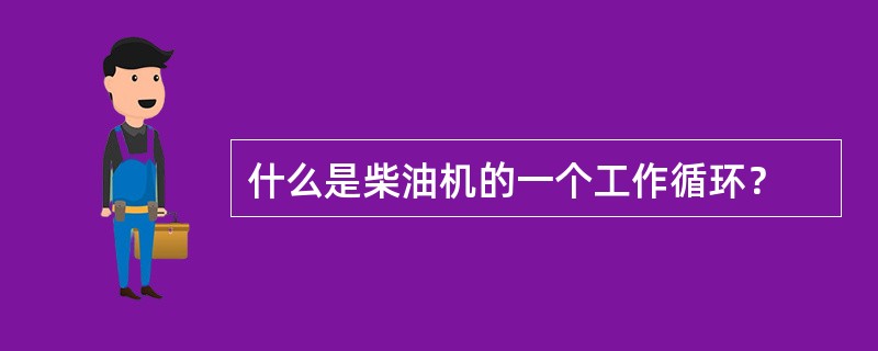 什么是柴油机的一个工作循环？