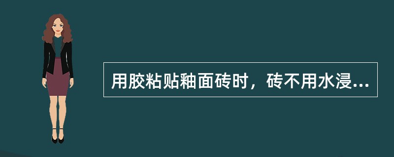 用胶粘贴釉面砖时，砖不用水浸泡。