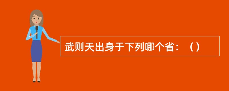 武则天出身于下列哪个省：（）