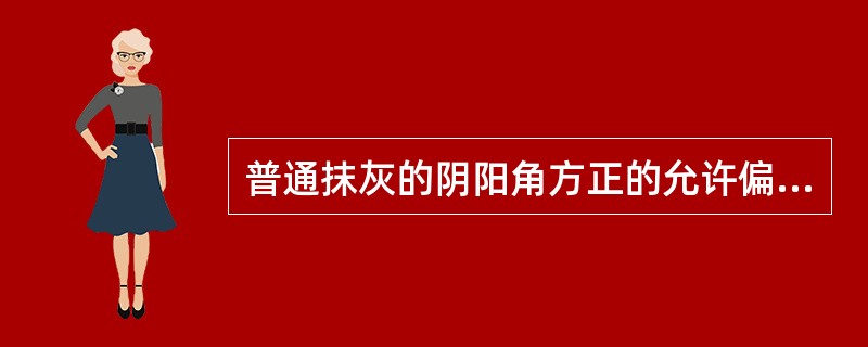 普通抹灰的阴阳角方正的允许偏差是3mm。