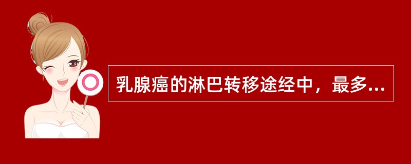 乳腺癌的淋巴转移途经中，最多见的为（）