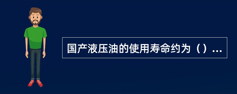 国产液压油的使用寿命约为（）以上。