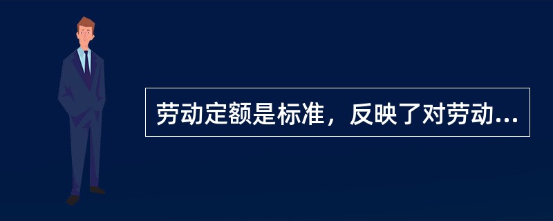 劳动定额是标准，反映了对劳动效率的要求。