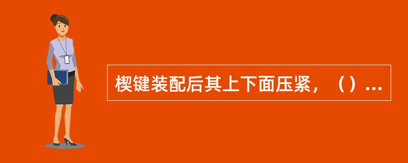 楔键装配后其上下面压紧，（）有间隙。