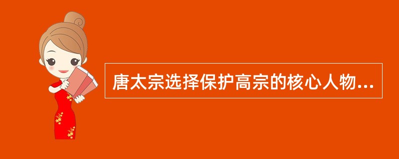 唐太宗选择保护高宗的核心人物是：（）