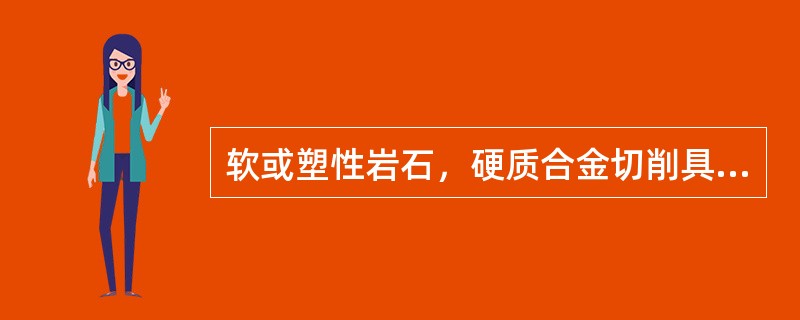 软或塑性岩石，硬质合金切削具应当（）。