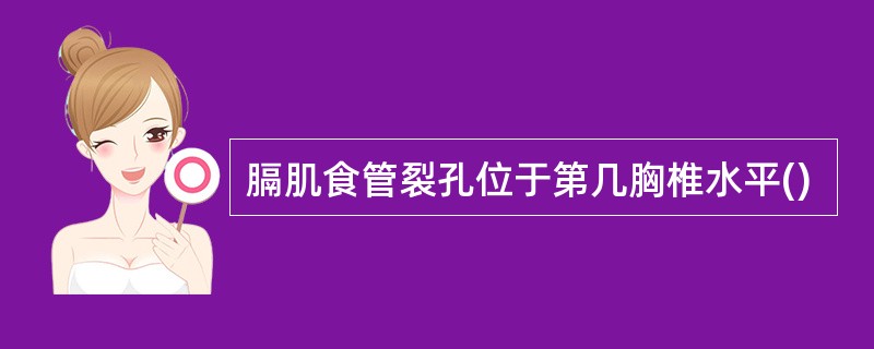 膈肌食管裂孔位于第几胸椎水平()