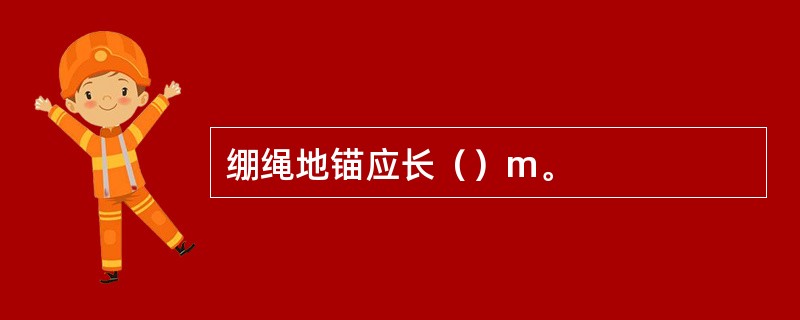 绷绳地锚应长（）m。