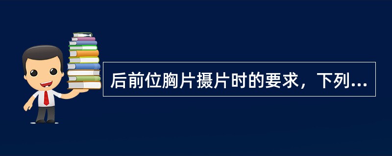 后前位胸片摄片时的要求，下列哪项是错误的()