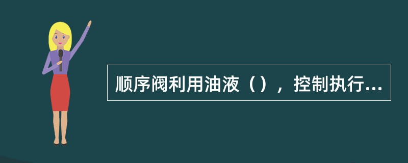 顺序阀利用油液（），控制执行元件按规定的顺序动作。