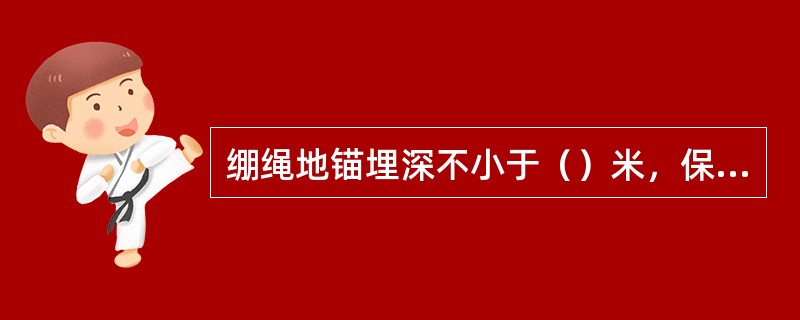 绷绳地锚埋深不小于（）米，保证坚固牢靠。