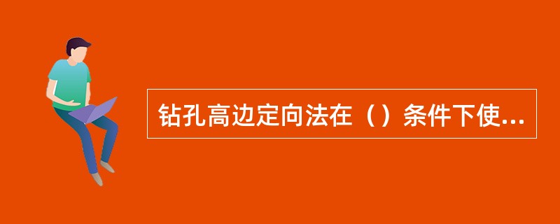 钻孔高边定向法在（）条件下使用。