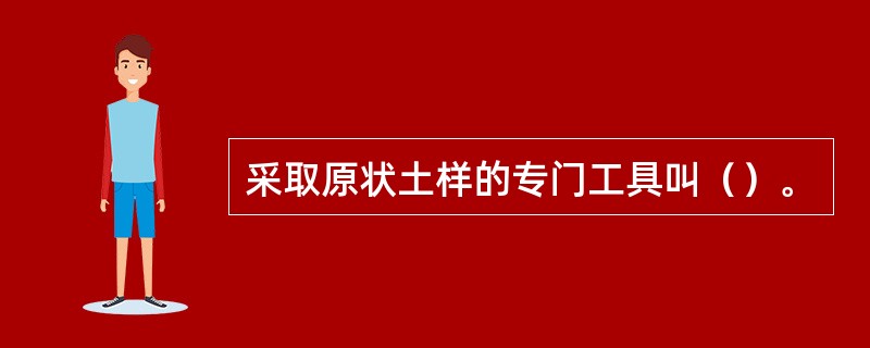 采取原状土样的专门工具叫（）。