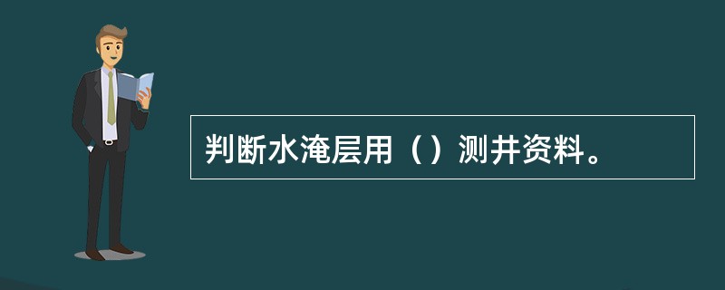 判断水淹层用（）测井资料。