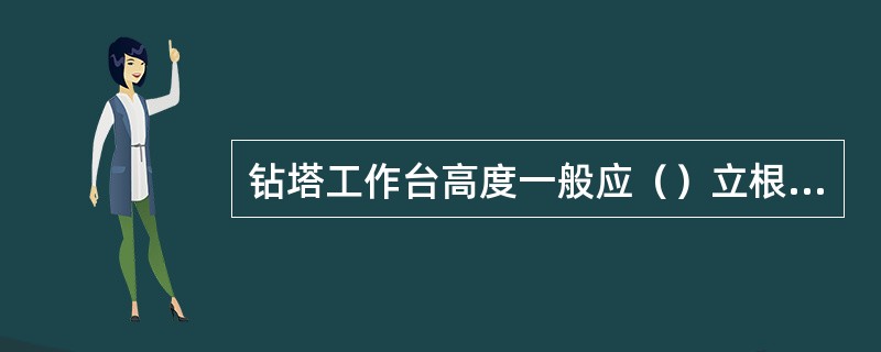 钻塔工作台高度一般应（）立根长度。