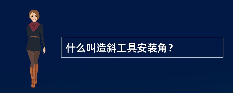 什么叫造斜工具安装角？