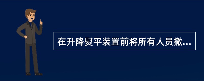 在升降熨平装置前将所有人员撤离险区，遵守所有必要的安全措施