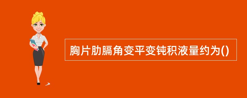 胸片肋膈角变平变钝积液量约为()