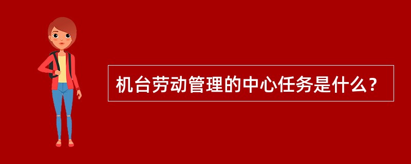 机台劳动管理的中心任务是什么？