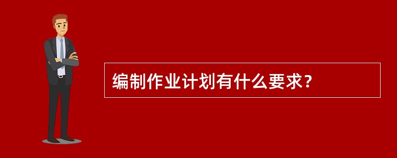 编制作业计划有什么要求？