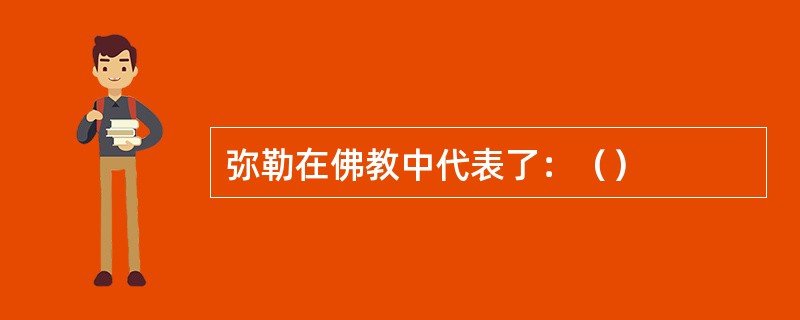 弥勒在佛教中代表了：（）