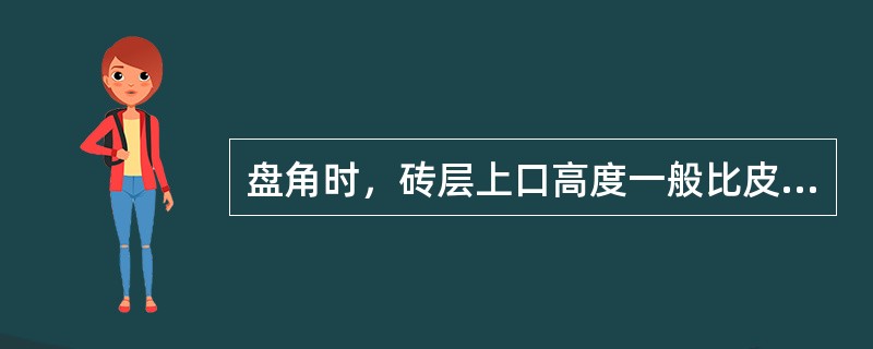 盘角时，砖层上口高度一般比皮树杆标定的皮数低（）。