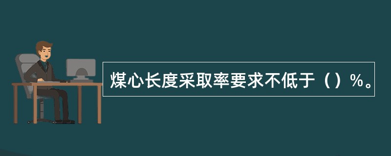 煤心长度采取率要求不低于（）%。