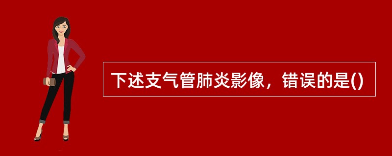 下述支气管肺炎影像，错误的是()