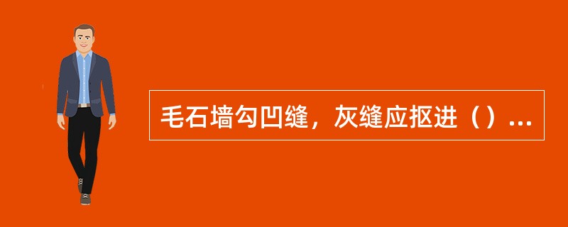 毛石墙勾凹缝，灰缝应抠进（）mm深。