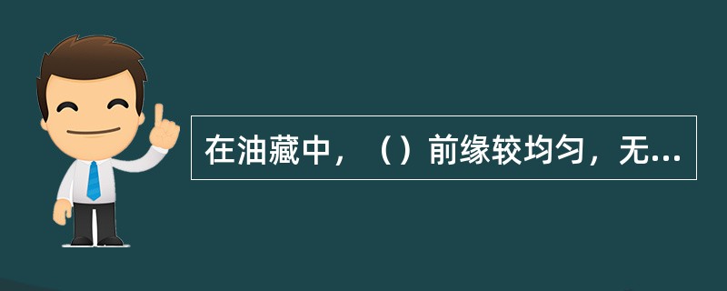 在油藏中，（）前缘较均匀，无明显指进现象，驱替效果较好。