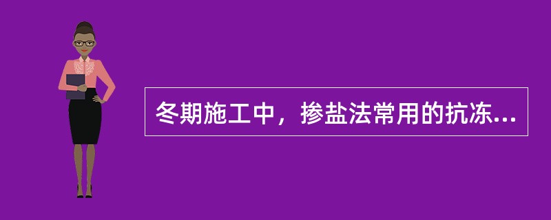 冬期施工中，掺盐法常用的抗冻剂为（）。