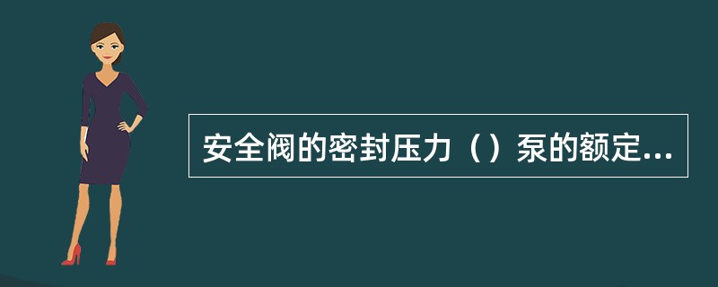 安全阀的密封压力（）泵的额定排压。