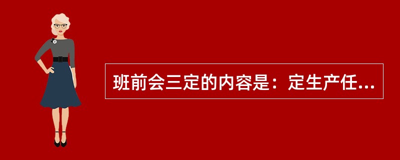 班前会三定的内容是：定生产任务、定技术措施、定（）措施。