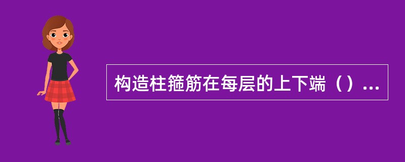 构造柱箍筋在每层的上下端（）范围内要适当加密。