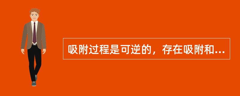 吸附过程是可逆的，存在吸附和脱附的（）平衡。