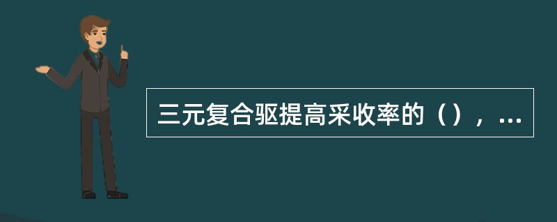 三元复合驱提高采收率的（），一是提高波及效率，二是提高驱油效率。