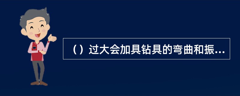 （）过大会加具钻具的弯曲和振动，引起岩芯受到强烈的机械破坏。