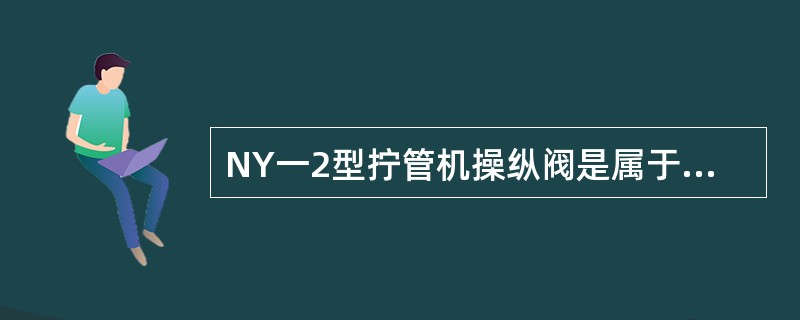 NY一2型拧管机操纵阀是属于（）手动式滑阀。