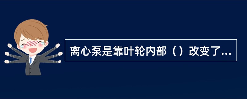 离心泵是靠叶轮内部（）改变了流体的方向。