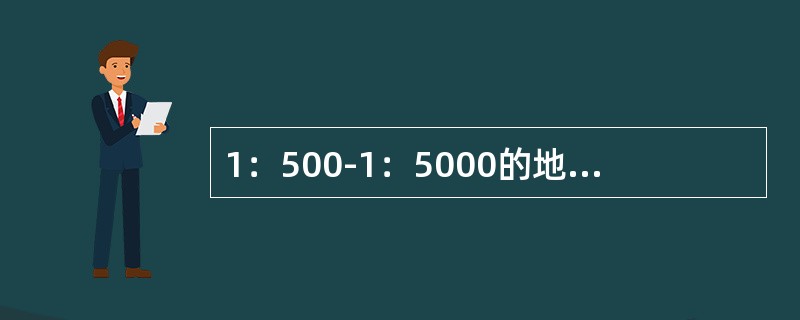 1：500-1：5000的地形图是（）比例尺地形图。