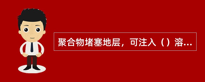 聚合物堵塞地层，可注入（）溶液解堵。