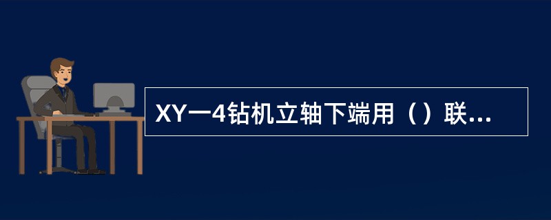 XY一4钻机立轴下端用（）联接着机械式卡盘。
