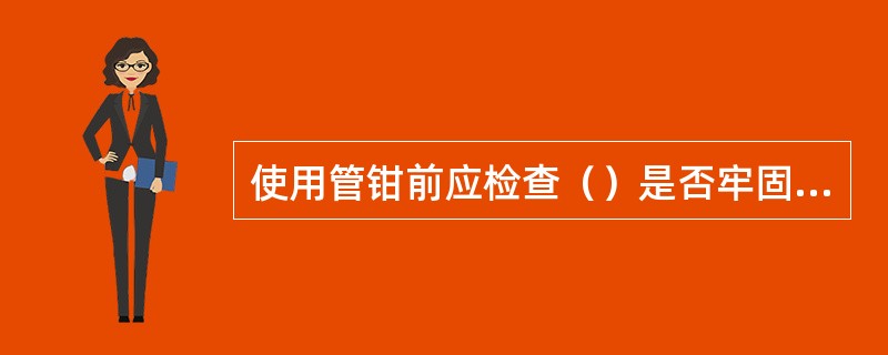 使用管钳前应检查（）是否牢固，钳柄是否断裂。