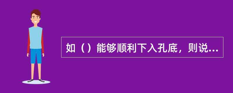 如（）能够顺利下入孔底，则说明钻孔圆直，孔壁光滑。