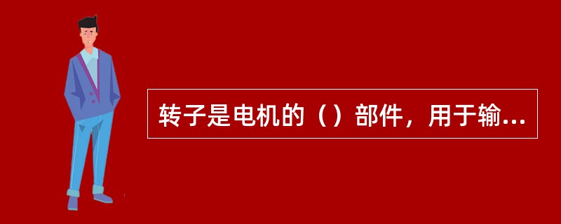 转子是电机的（）部件，用于输出机械转矩。