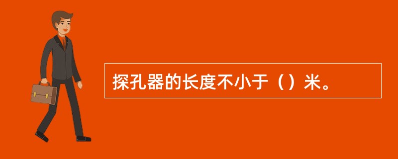 探孔器的长度不小于（）米。