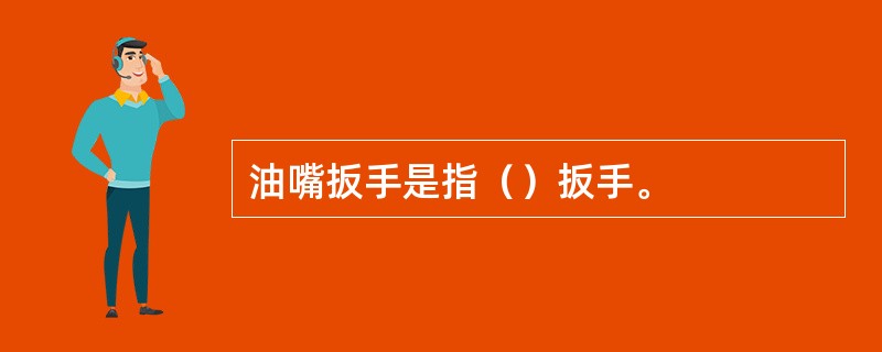 油嘴扳手是指（）扳手。