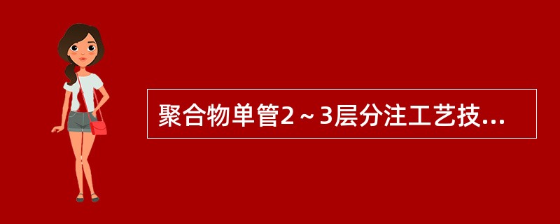 聚合物单管2～3层分注工艺技术主要适合于分（）层段以下注入的注聚合物井。