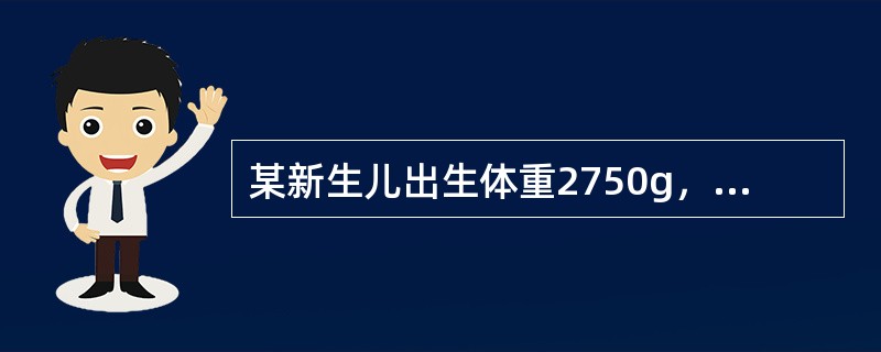 某新生儿出生体重2750g，身长51cm，面色红润，哭声响亮，一般情况好，现母乳